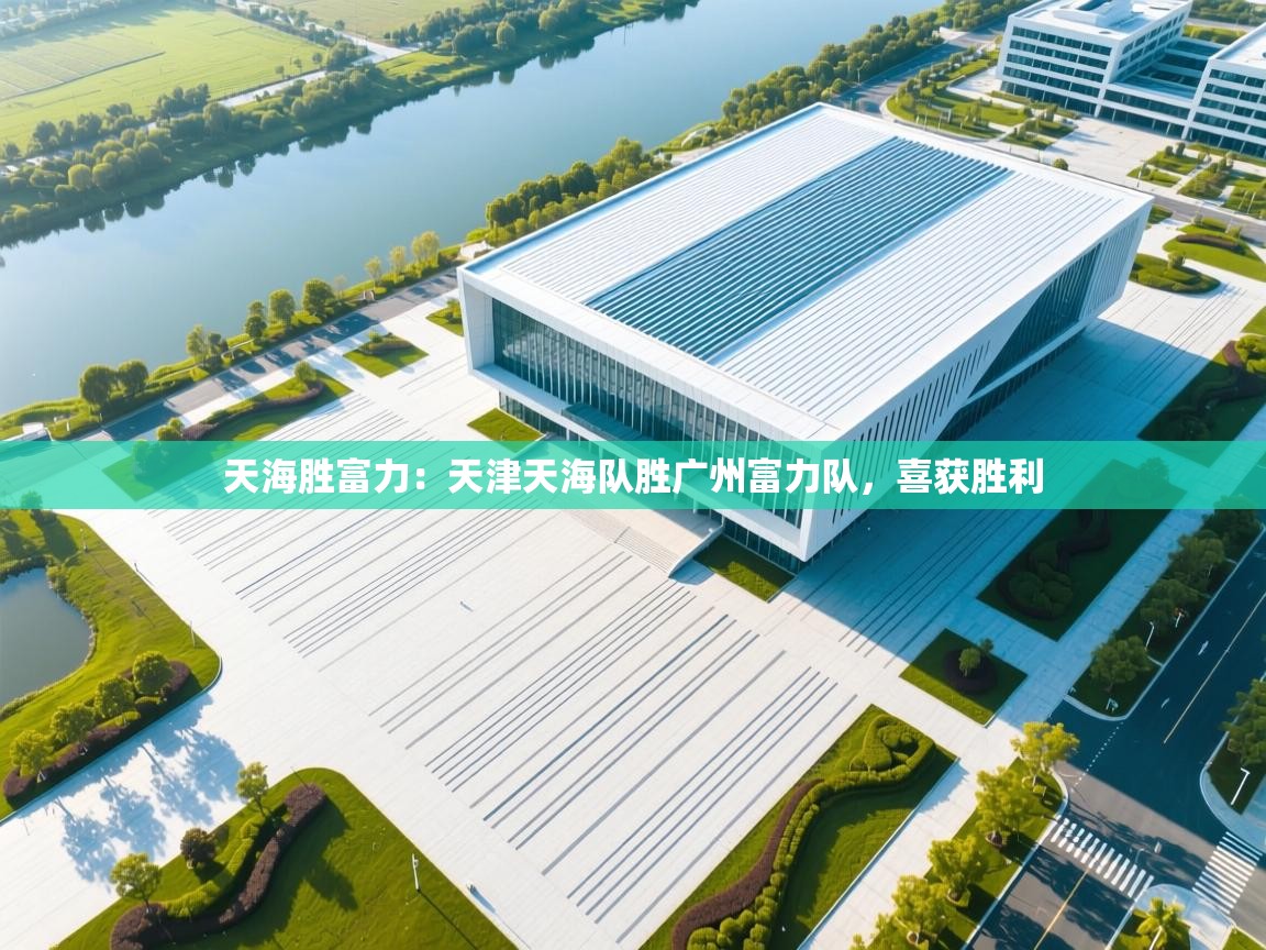 天海胜富力:天津天海队胜广州富力队,喜获胜利 第1张