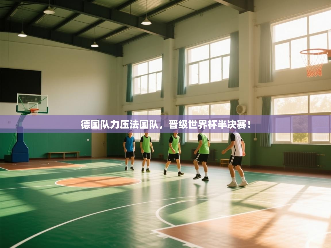 德国队力压法国队，晋级世界杯半决赛！  第1张