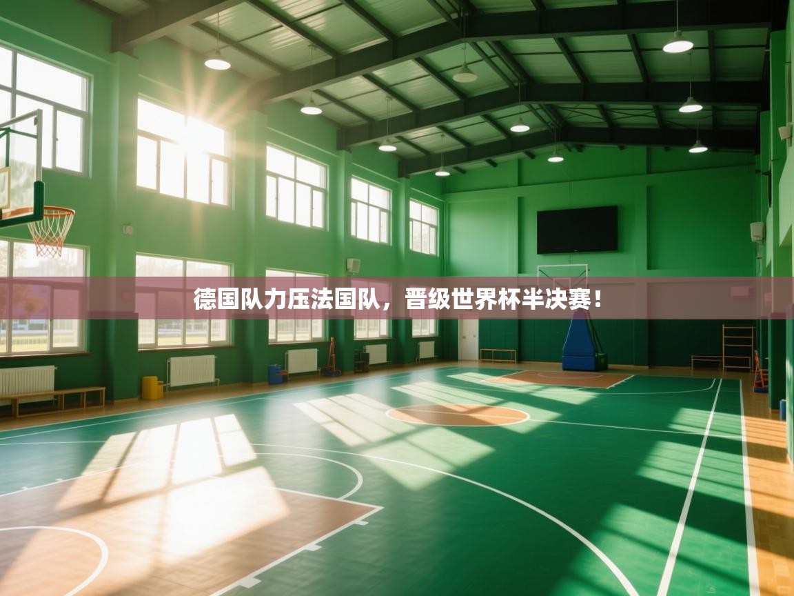 德国队力压法国队，晋级世界杯半决赛！  第2张