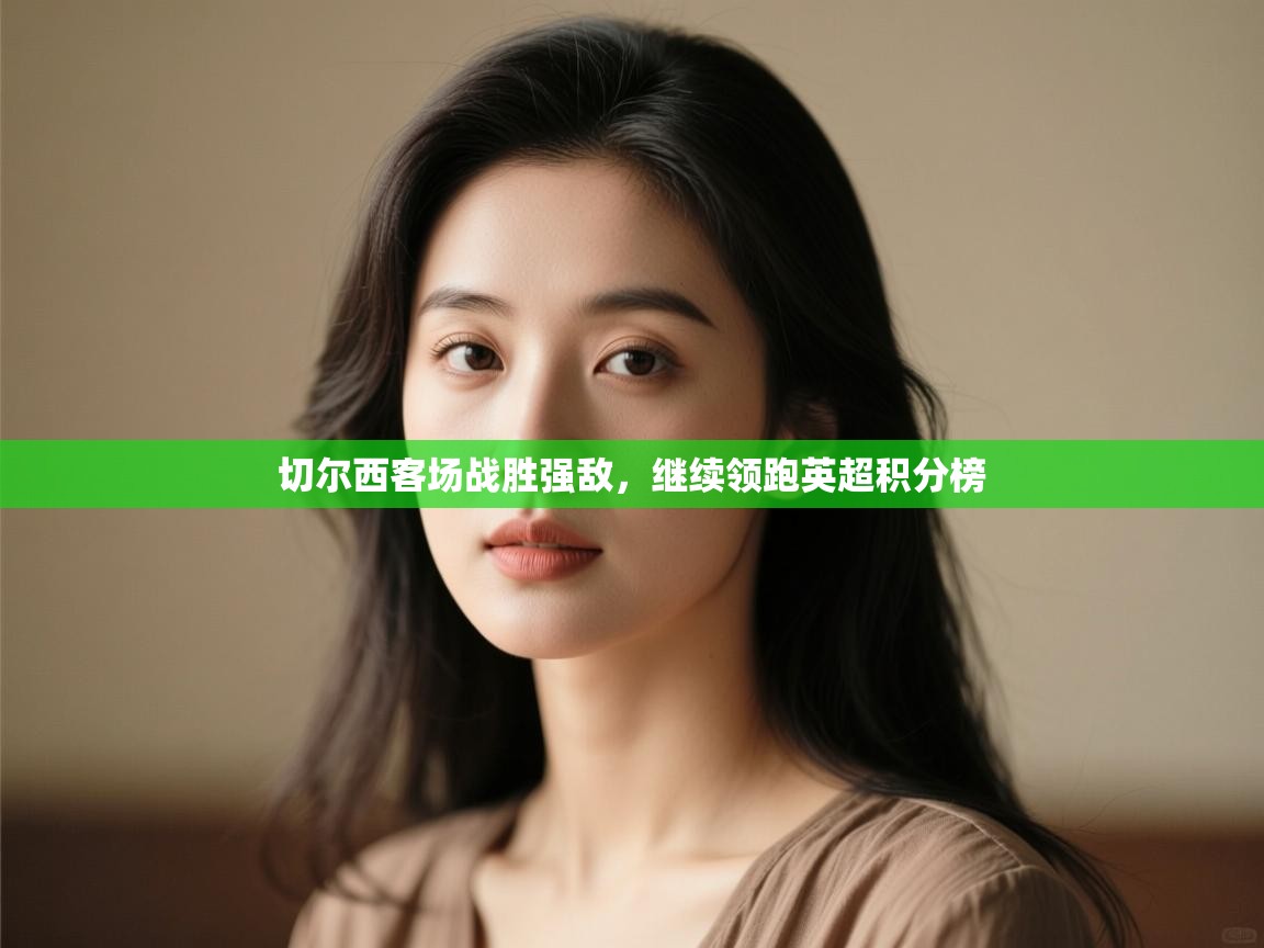 切尔西客场战胜强敌,继续领跑英超积分榜 第1张