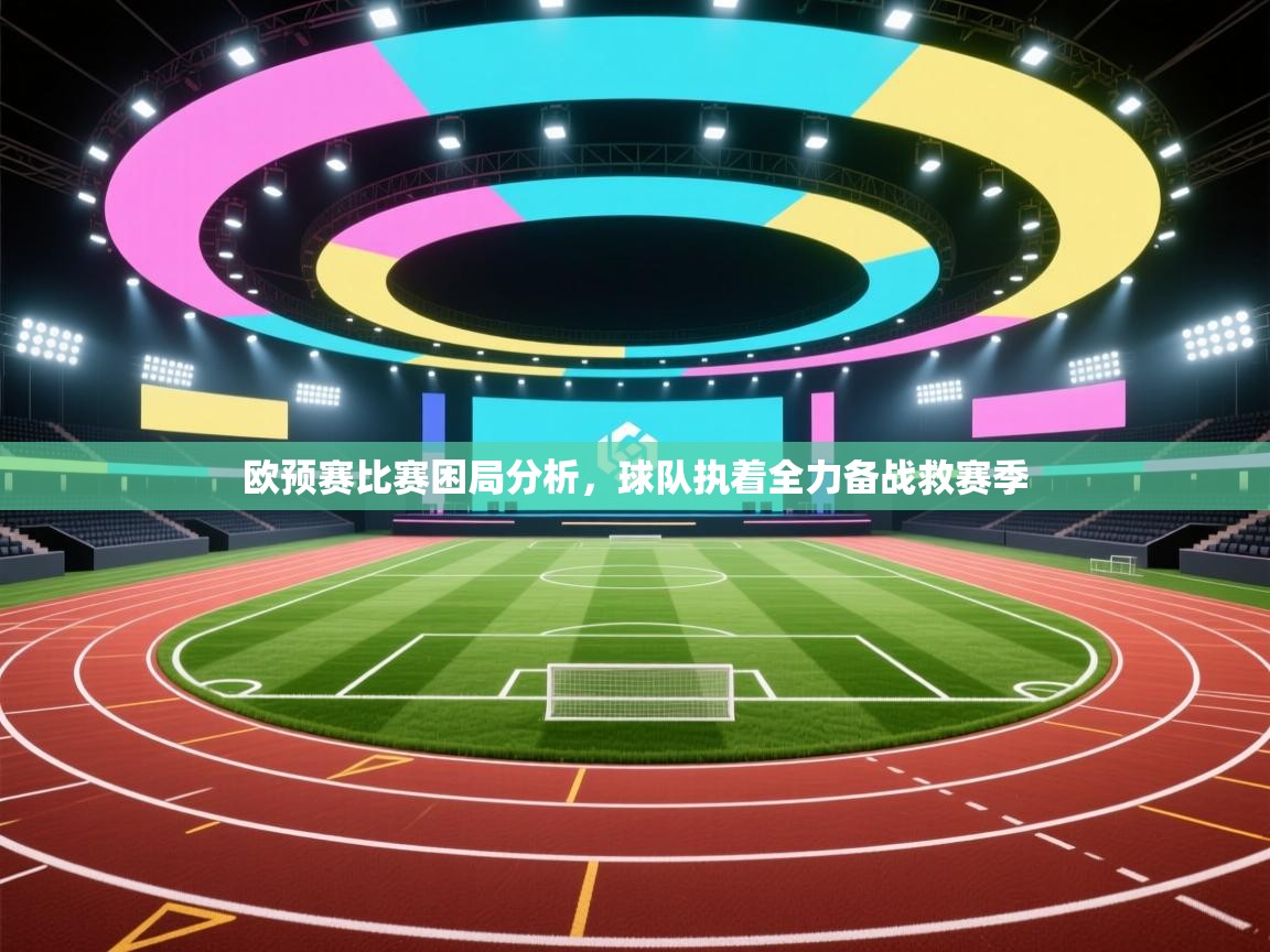 欧预赛比赛困局分析，球队执着全力备战救赛季  第1张
