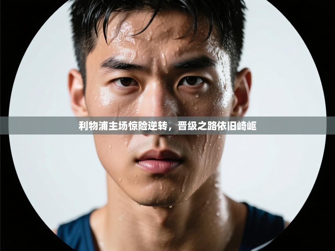 利物浦主场惊险逆转，晋级之路依旧崎岖  第1张