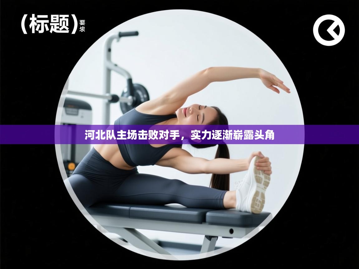 河北队主场击败对手，实力逐渐崭露头角  第1张