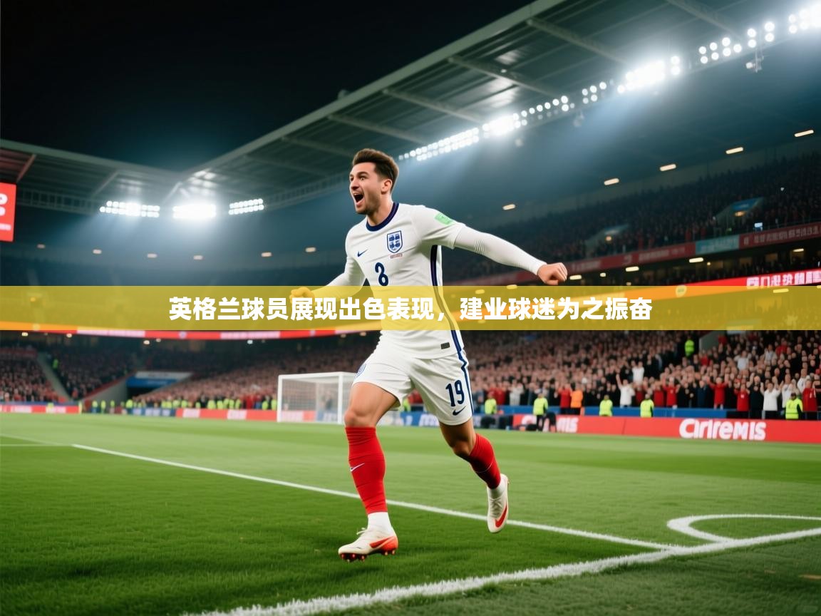 英格兰球员展现出色表现，建业球迷为之振奋  第2张