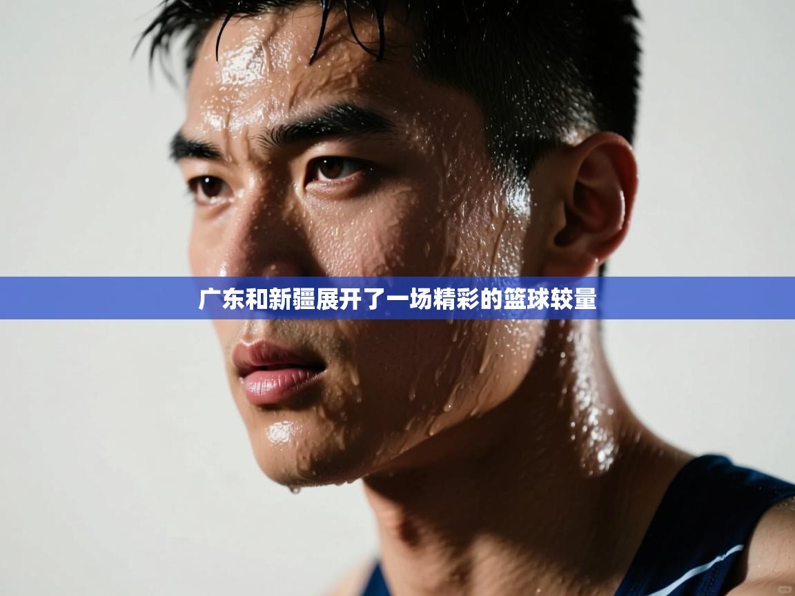 广东和新疆展开了一场精彩的篮球较量  第2张