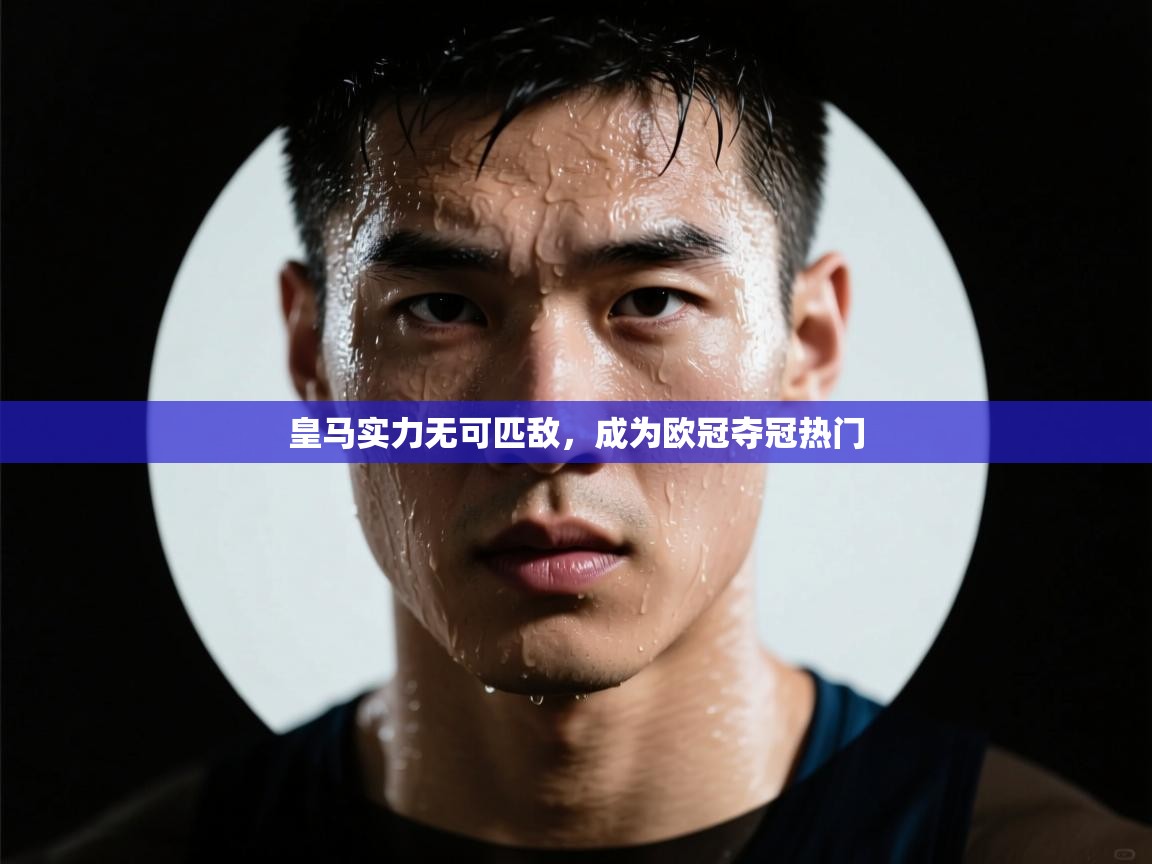 皇马实力无可匹敌,成为欧冠夺冠热门 第2张