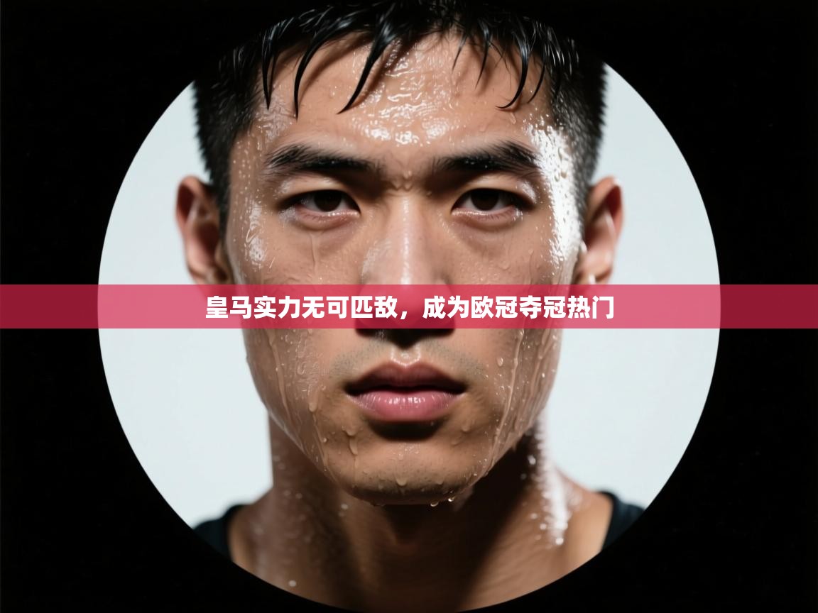 皇马实力无可匹敌,成为欧冠夺冠热门 第1张