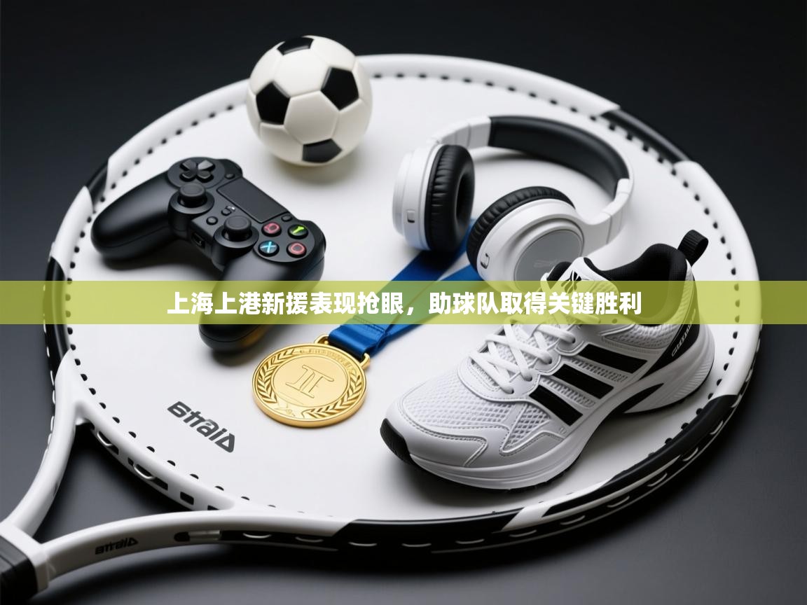 上海上港新援表现抢眼，助球队取得关键胜利  第1张