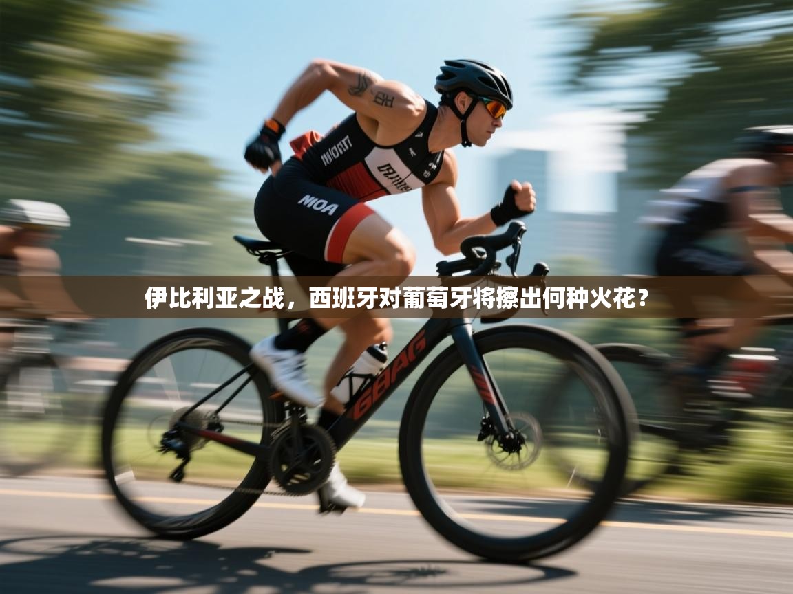 伊比利亚之战,西班牙对葡萄牙将擦出何种火花? 第1张